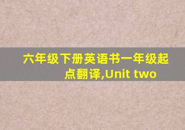 六年级下册英语书一年级起点翻译,Unit two